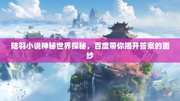 陸羽小說(shuō)神秘世界探秘，百度帶你揭開答案的面紗