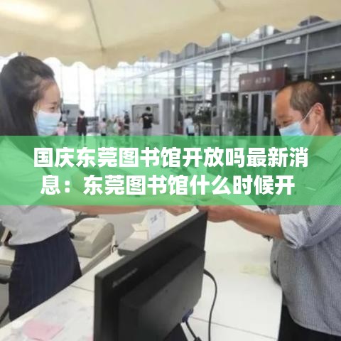 國慶東莞圖書館開放嗎最新消息：東莞圖書館什么時候開 