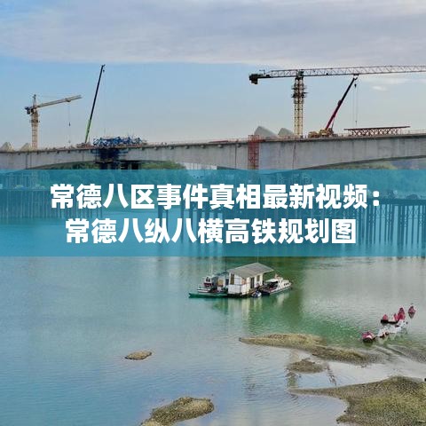 常德八區(qū)事件真相最新視頻：常德八縱八橫高鐵規(guī)劃圖 