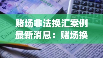 賭場非法換匯案例最新消息：賭場換匯率是怎么賺錢的 