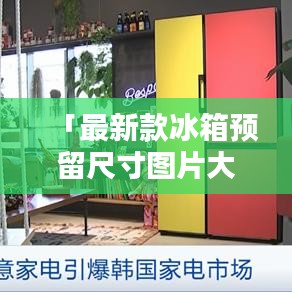 「最新款冰箱預(yù)留尺寸圖片大全——精選家居設(shè)計(jì)，百度權(quán)威收錄」