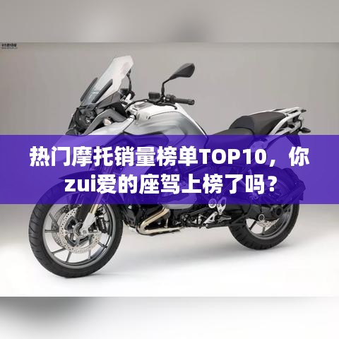 熱門摩托銷量榜單TOP10，你zui愛的座駕上榜了嗎？
