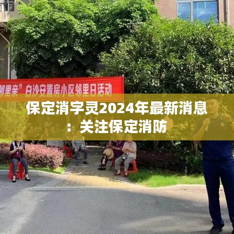 保定消字靈2024年最新消息：關(guān)注保定消防 