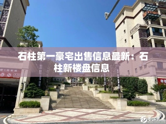 石柱第一豪宅出售信息最新：石柱新樓盤信息 