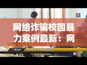 網(wǎng)絡(luò)詐騙校園暴力案例最新：網(wǎng)絡(luò)校園暴力處理案例 