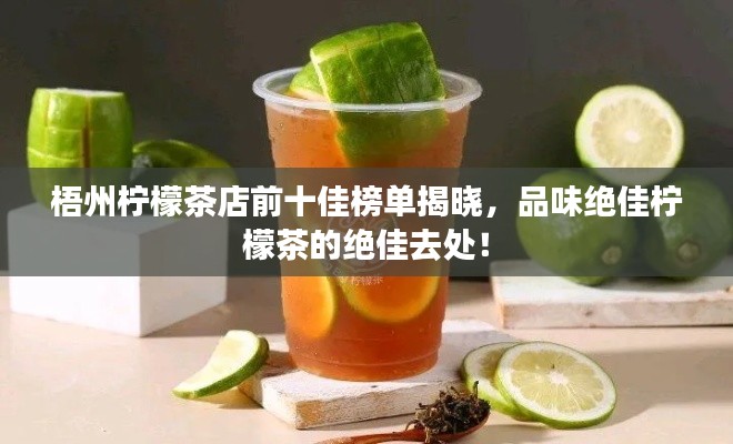 梧州檸檬茶店前十佳榜單揭曉，品味絕佳檸檬茶的絕佳去處！