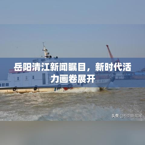 岳陽清江新聞矚目，新時代活力畫卷展開