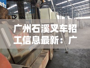 廣州石溪叉車招工信息最新：廣州市叉車司機(jī)招聘信息網(wǎng) 