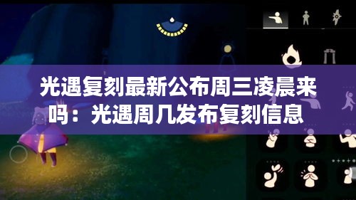 光遇復(fù)刻最新公布周三凌晨來嗎：光遇周幾發(fā)布復(fù)刻信息 