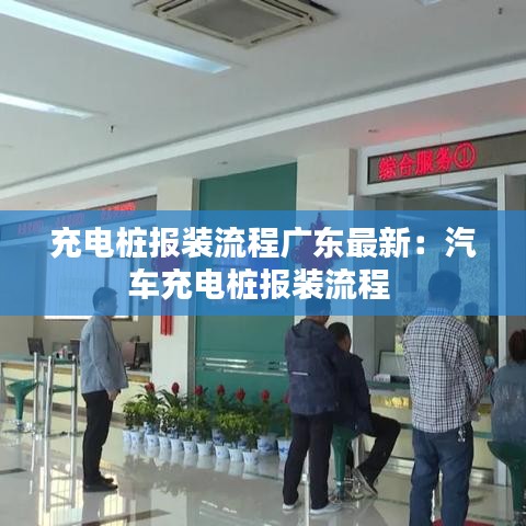 充電樁報裝流程廣東最新：汽車充電樁報裝流程 