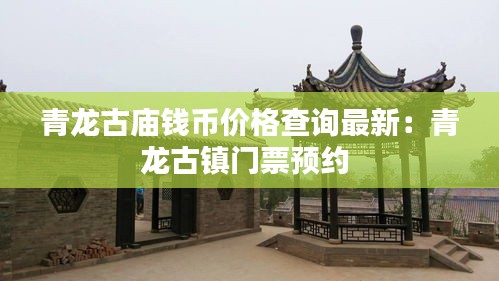 青龍古廟錢幣價格查詢最新：青龍古鎮(zhèn)門票預(yù)約 