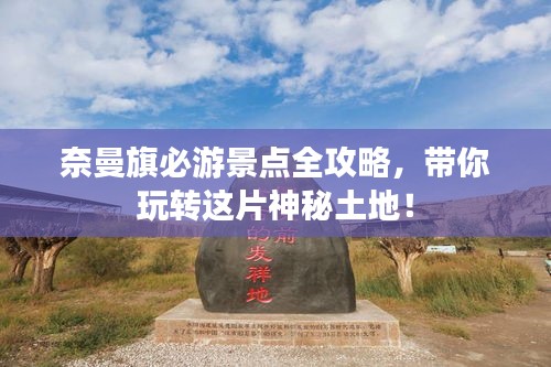 奈曼旗必游景點全攻略，帶你玩轉(zhuǎn)這片神秘土地！
