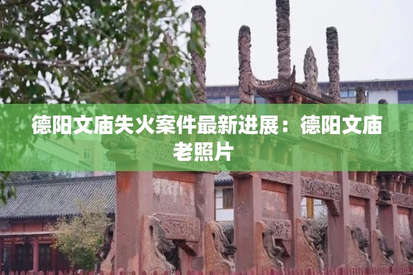 德陽文廟失火案件最新進展：德陽文廟老照片 