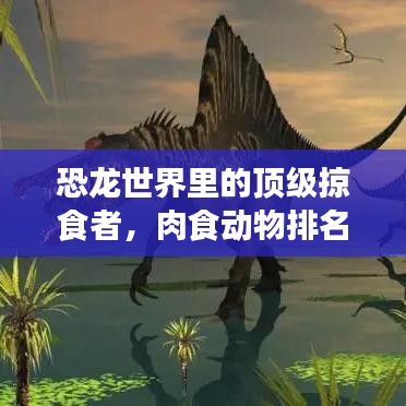 恐龍世界里的頂級掠食者，肉食動物排名大揭秘