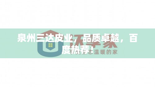 泉州三達(dá)皮業(yè)，品質(zhì)卓越，百度熱薦！