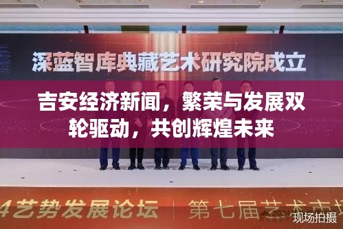 吉安經(jīng)濟新聞，繁榮與發(fā)展雙輪驅(qū)動，共創(chuàng)輝煌未來