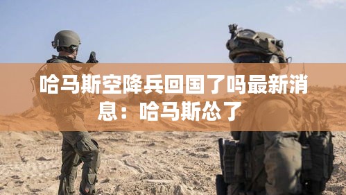 哈馬斯空降兵回國了嗎最新消息：哈馬斯慫了 