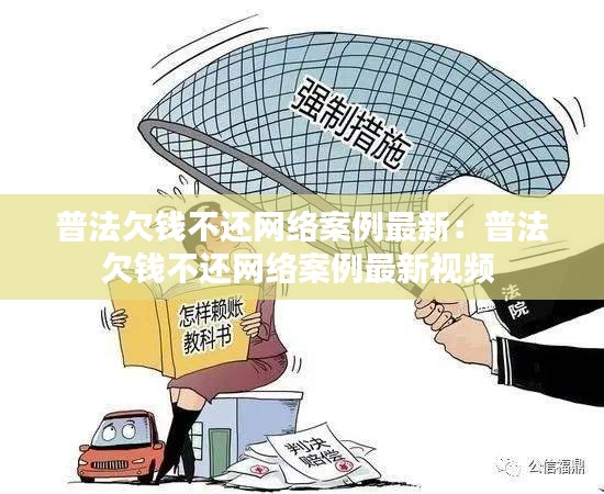 普法欠錢不還網(wǎng)絡(luò)案例最新：普法欠錢不還網(wǎng)絡(luò)案例最新視頻 