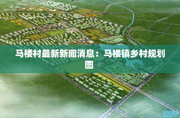 馬樓村最新新聞消息：馬樓鎮(zhèn)鄉(xiāng)村規(guī)劃圖 