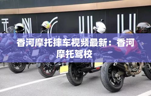 香河摩托摔車視頻最新：香河摩托駕校 