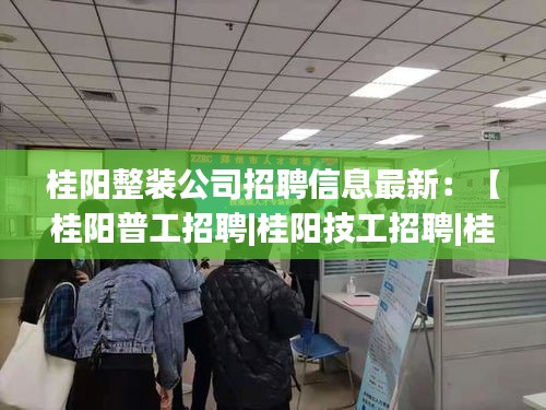 桂陽整裝公司招聘信息最新：【桂陽普工招聘|桂陽技工招聘|桂陽工人招聘網(wǎng)】 