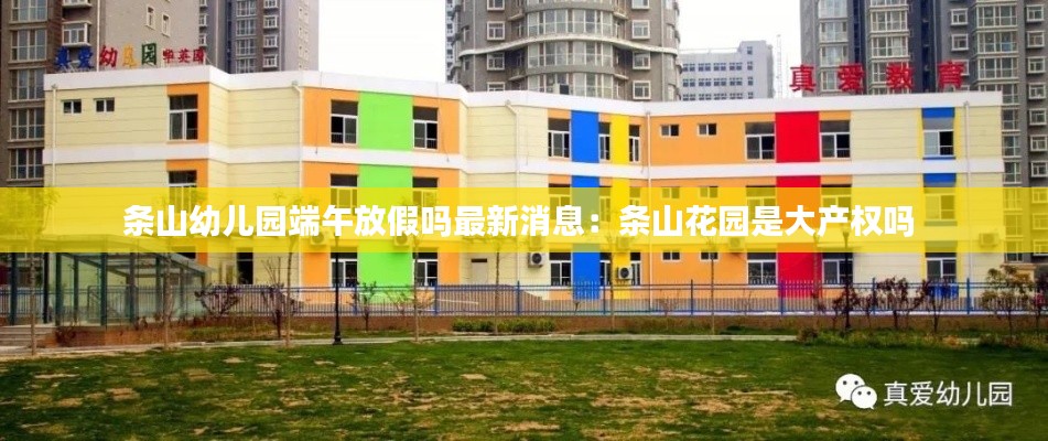 條山幼兒園端午放假嗎最新消息：條山花園是大產(chǎn)權(quán)嗎 