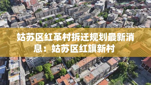 姑蘇區(qū)紅革村拆遷規(guī)劃最新消息：姑蘇區(qū)紅旗新村 
