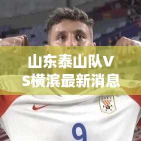 山東泰山隊VS橫濱最新消息今天：山東泰山隊賽事 