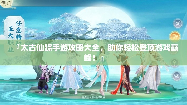 『太古仙蹤手游攻略大全，助你輕松登頂游戲巔峰！』