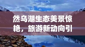 然烏湖生態(tài)美景驚艷，旅游新動(dòng)向引領(lǐng)潮流