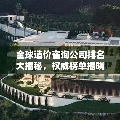 全球造價(jià)咨詢公司排名大揭秘，權(quán)威榜單揭曉，誰是行業(yè)佼佼者？