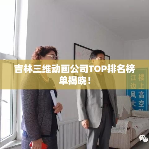 吉林三維動(dòng)畫(huà)公司TOP排名榜單揭曉！