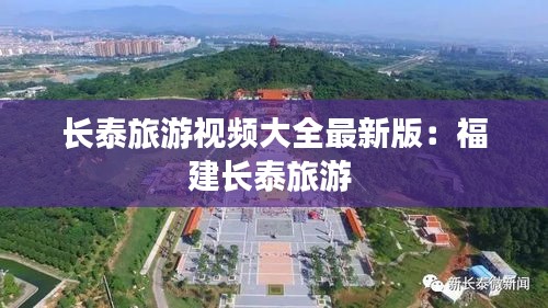 長(zhǎng)泰旅游視頻大全最新版：福建長(zhǎng)泰旅游 