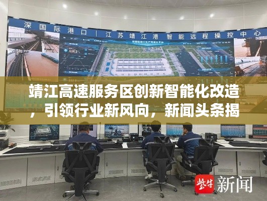 靖江高速服務(wù)區(qū)創(chuàng)新智能化改造，引領(lǐng)行業(yè)新風(fēng)向，新聞?lì)^條揭秘服務(wù)升級新動(dòng)態(tài)