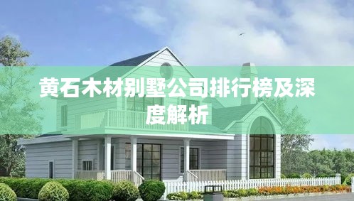 黃石木材別墅公司排行榜及深度解析