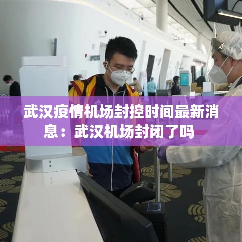 武漢疫情機場封控時間最新消息：武漢機場封閉了嗎 