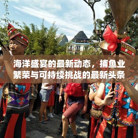海洋盛宴的最新動態(tài)，捕魚業(yè)繁榮與可持續(xù)挑戰(zhàn)的最新頭條消息