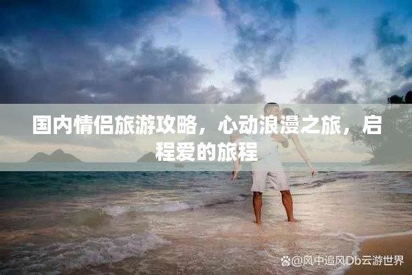 國內(nèi)情侶旅游攻略，心動浪漫之旅，啟程愛的旅程