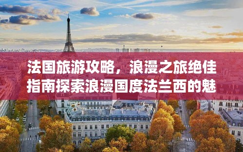法國旅游攻略，浪漫之旅絕佳指南探索浪漫國度法蘭西的魅力之旅