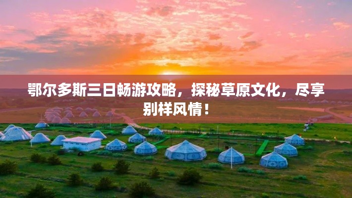 鄂爾多斯三日暢游攻略，探秘草原文化，盡享別樣風情！