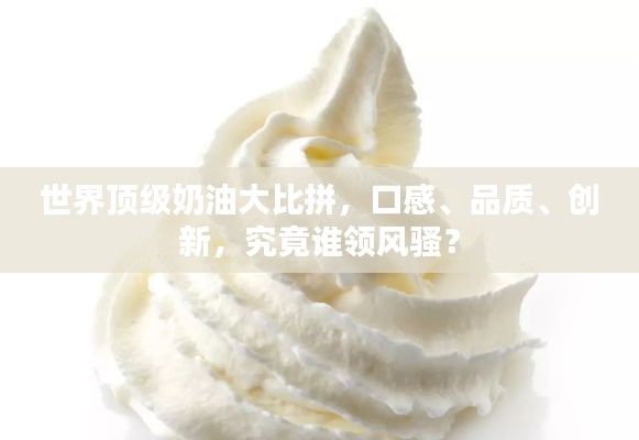 世界頂級奶油大比拼，口感、品質、創(chuàng)新，究竟誰領風騷？