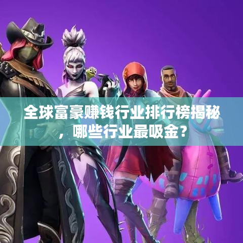 全球富豪賺錢行業(yè)排行榜揭秘，哪些行業(yè)最吸金？