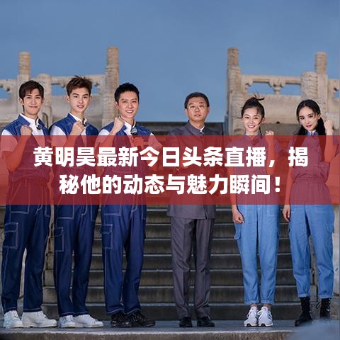 黃明昊最新今日頭條直播，揭秘他的動態(tài)與魅力瞬間！