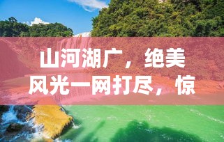 山河湖廣，絕美風光一網打盡，驚艷旅游攻略大揭秘！