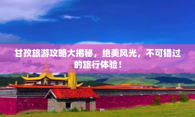 甘孜旅游攻略大揭秘，絕美風光，不可錯過的旅行體驗！