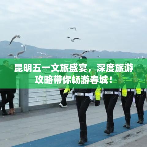 昆明五一文旅盛宴，深度旅游攻略帶你暢游春城！