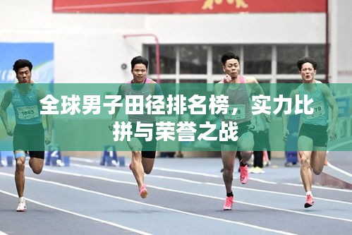 全球男子田徑排名榜，實力比拼與榮譽(yù)之戰(zhàn)
