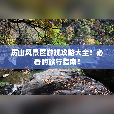 歷山風(fēng)景區(qū)游玩攻略大全！必看的旅行指南！