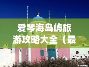 愛琴海島嶼旅游攻略大全（最新更新）