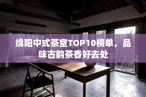 綿陽中式茶室TOP10榜單，品味古韻茶香好去處